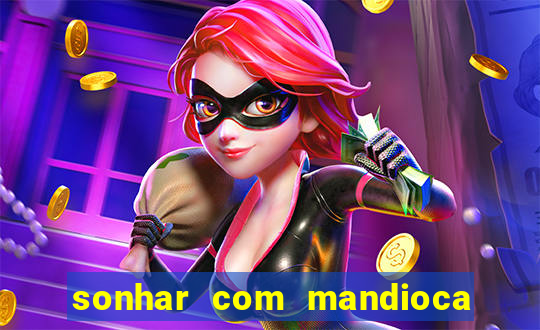 sonhar com mandioca jogo do bicho